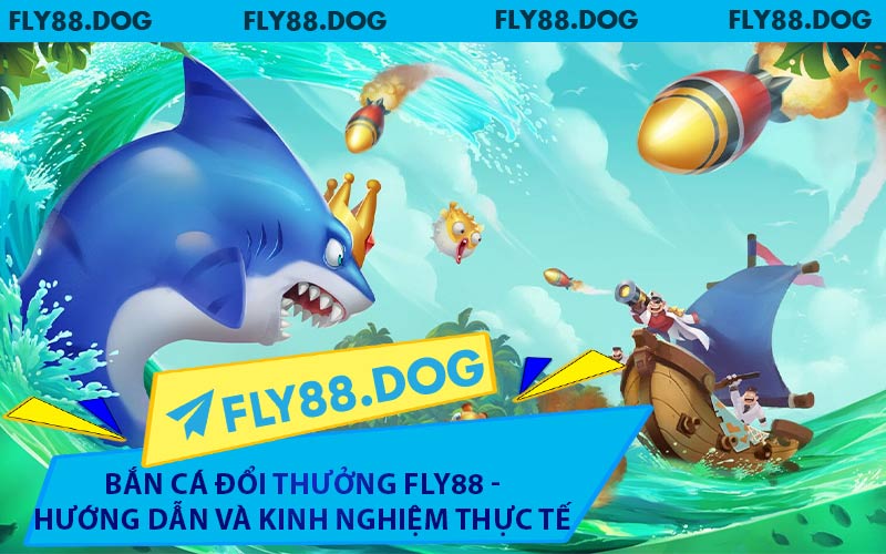 Bắn Cá Đổi Thưởng FLY88 - Hướng Dẫn Và Kinh Nghiệm Thực Tế