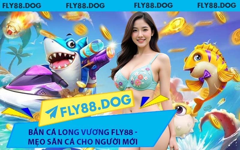 Bắn Cá Long Vương FLY88 - Mẹo Săn Cá Cho Người Mới