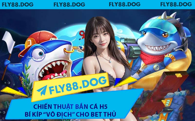 Chiến Thuật Bắn Cá H5 Bí Kíp “Vô Địch” Cho Bet Thủ