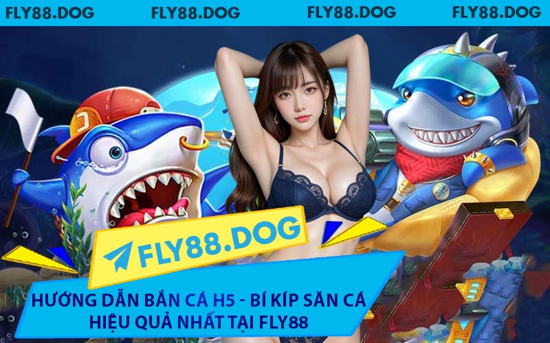 Hướng Dẫn Bắn Cá H5 - Bí Kíp Săn Cá Hiệu Quả Nhất Tại FLY88
