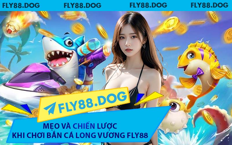 Mẹo và Chiến Lược Khi Chơi Bắn Cá Long Vương FLY88