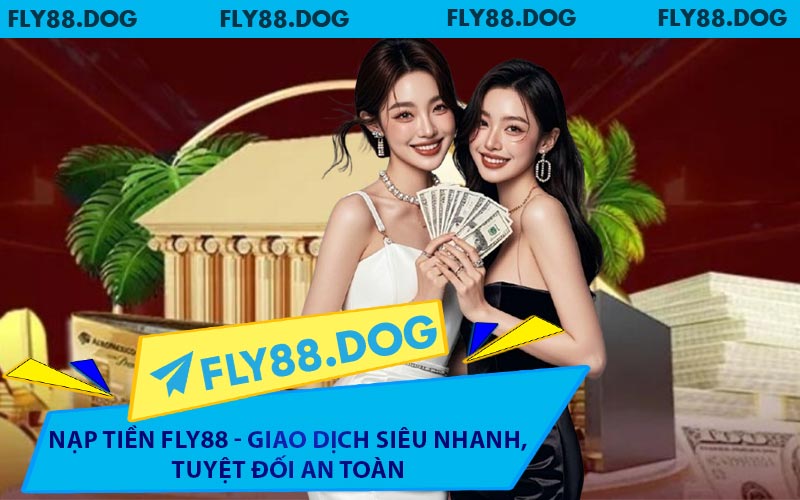 Nạp Tiền FLY88 - Giao Dịch Siêu Nhanh, Tuyệt Đối An Toàn