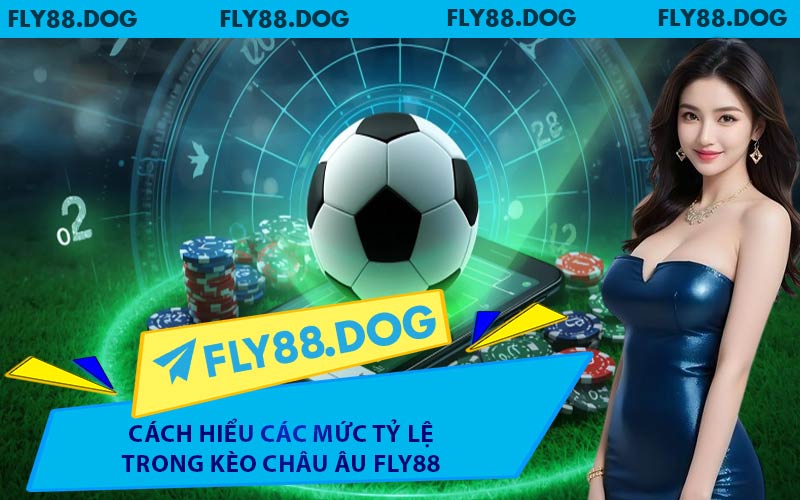 Cách hiểu các mức tỷ lệ trong kèo Châu Âu FLY88