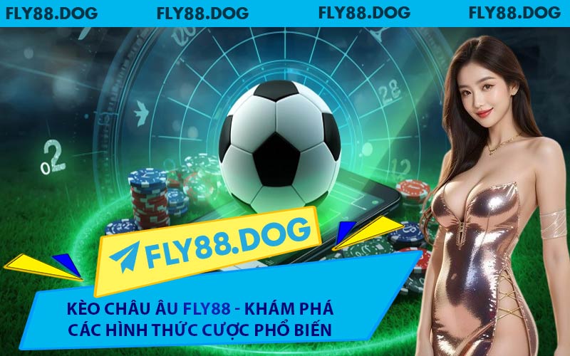 Kèo Châu Âu FLY88 - Khám Phá Các Hình Thức Cược Phổ Biến