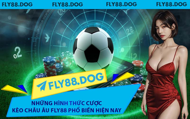 Những hình thức cược kèo châu Âu FLY88 phổ biến hiện nay